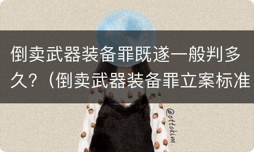 倒卖武器装备罪既遂一般判多久?（倒卖武器装备罪立案标准）