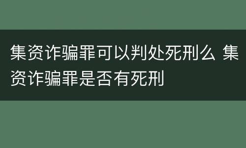 集资诈骗罪可以判处死刑么 集资诈骗罪是否有死刑