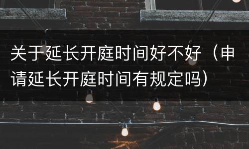 关于延长开庭时间好不好（申请延长开庭时间有规定吗）