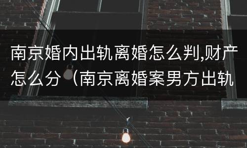 南京婚内出轨离婚怎么判,财产怎么分（南京离婚案男方出轨）