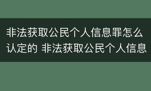 非法获取公民个人信息罪怎么认定的 非法获取公民个人信息罪立案标准