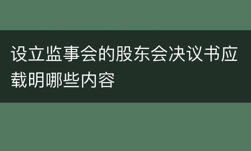 设立监事会的股东会决议书应载明哪些内容