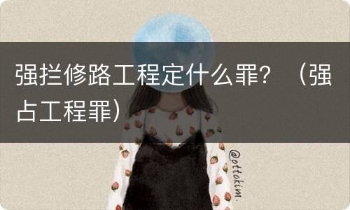 强拦修路工程定什么罪？（强占工程罪）