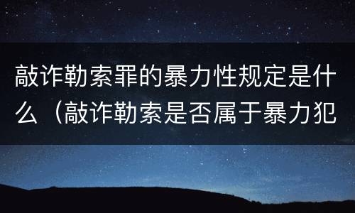 敲诈勒索罪的暴力性规定是什么（敲诈勒索是否属于暴力犯罪）