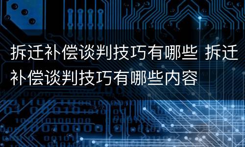 拆迁补偿谈判技巧有哪些 拆迁补偿谈判技巧有哪些内容