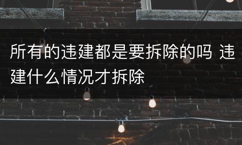 所有的违建都是要拆除的吗 违建什么情况才拆除