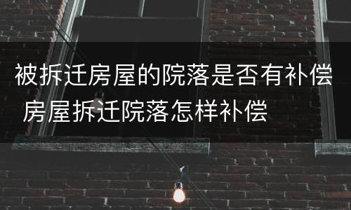 被拆迁房屋的院落是否有补偿 房屋拆迁院落怎样补偿