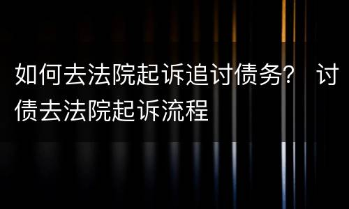 如何去法院起诉追讨债务？ 讨债去法院起诉流程