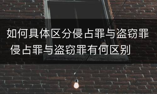 如何具体区分侵占罪与盗窃罪 侵占罪与盗窃罪有何区别
