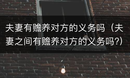 夫妻有赡养对方的义务吗（夫妻之间有赡养对方的义务吗?）