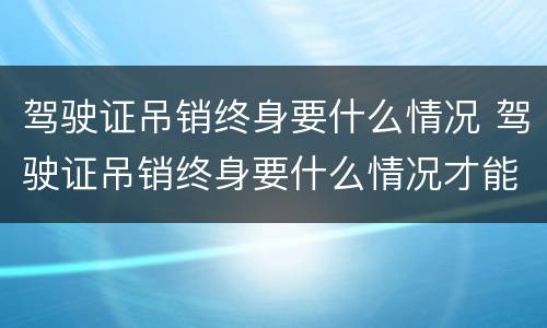 驾驶证吊销终身要什么情况 驾驶证吊销终身要什么情况才能考