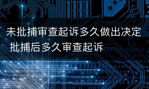 未批捕审查起诉多久做出决定 批捕后多久审查起诉