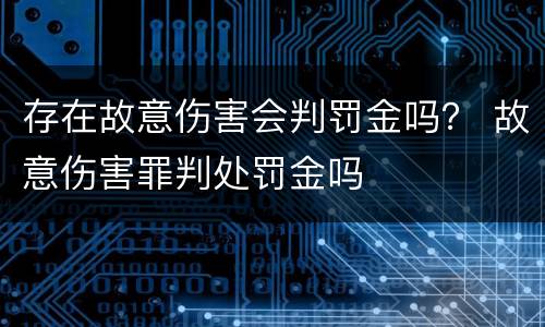 存在故意伤害会判罚金吗？ 故意伤害罪判处罚金吗