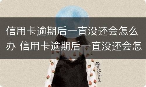 信用卡逾期后一直没还会怎么办 信用卡逾期后一直没还会怎么办理