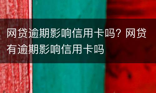 网贷逾期影响信用卡吗? 网贷有逾期影响信用卡吗