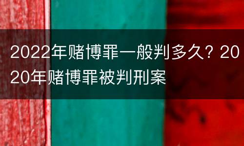 2022年赌博罪一般判多久? 2020年赌博罪被判刑案