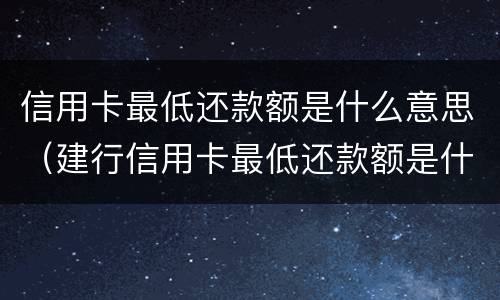 信用卡最低还款额是什么意思（建行信用卡最低还款额是什么意思）