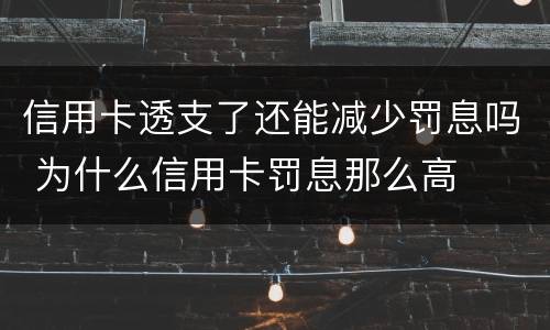 信用卡透支了还能减少罚息吗 为什么信用卡罚息那么高