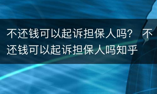 不还钱可以起诉担保人吗？ 不还钱可以起诉担保人吗知乎