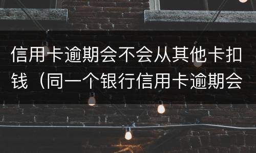 信用卡逾期会不会从其他卡扣钱（同一个银行信用卡逾期会不会扣储蓄卡的钱）