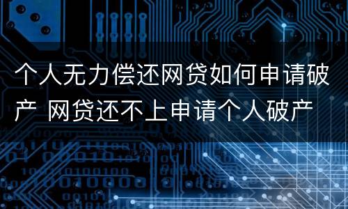 个人无力偿还网贷如何申请破产 网贷还不上申请个人破产