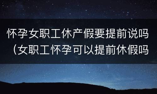怀孕女职工休产假要提前说吗（女职工怀孕可以提前休假吗）