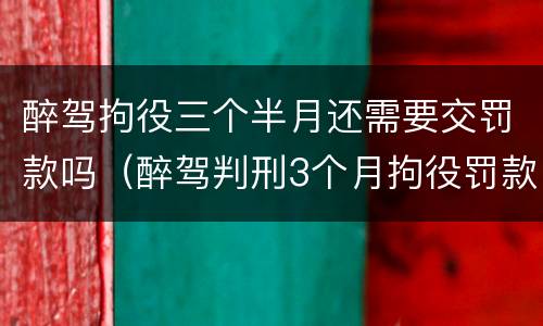 醉驾拘役三个半月还需要交罚款吗（醉驾判刑3个月拘役罚款多少）