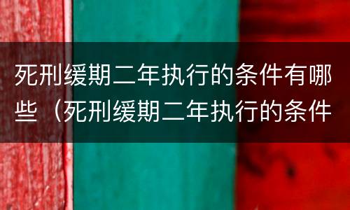 死刑缓期二年执行的条件有哪些（死刑缓期二年执行的条件有哪些案例）