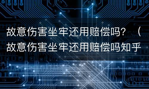 故意伤害坐牢还用赔偿吗？（故意伤害坐牢还用赔偿吗知乎）