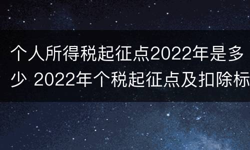 个人所得税起征点2022年是多少 2022年个税起征点及扣除标准