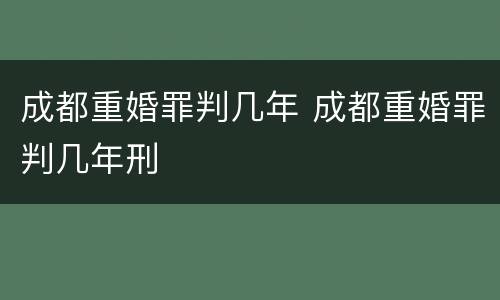 成都重婚罪判几年 成都重婚罪判几年刑