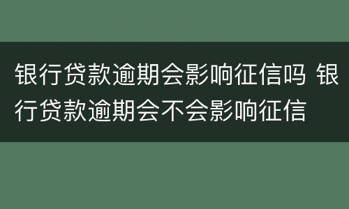 银行贷款逾期会影响征信吗 银行贷款逾期会不会影响征信