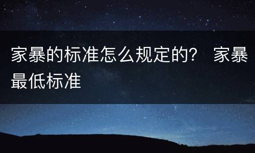 家暴的标准怎么规定的？ 家暴最低标准