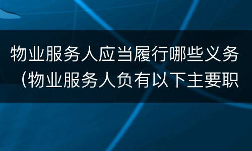 物业服务人应当履行哪些义务（物业服务人负有以下主要职责）
