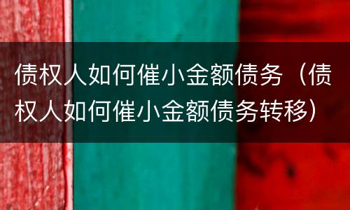 债权人如何催小金额债务（债权人如何催小金额债务转移）