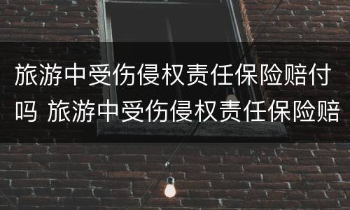 旅游中受伤侵权责任保险赔付吗 旅游中受伤侵权责任保险赔付吗多少钱