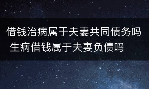 借钱治病属于夫妻共同债务吗 生病借钱属于夫妻负债吗