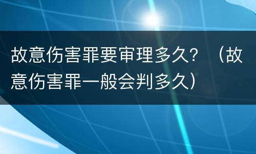 故意伤害罪要审理多久？（故意伤害罪一般会判多久）