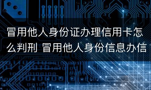 冒用他人身份证办理信用卡怎么判刑 冒用他人身份信息办信用卡怎么判刑