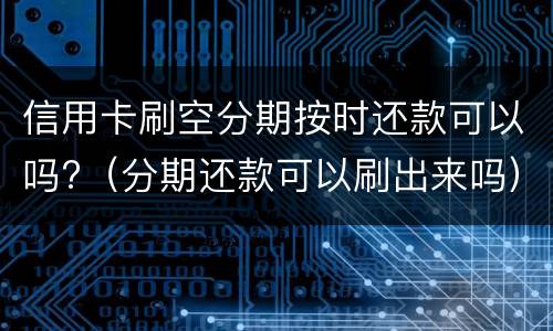 信用卡刷空分期按时还款可以吗?（分期还款可以刷出来吗）