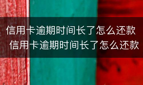 信用卡逾期时间长了怎么还款 信用卡逾期时间长了怎么还款呢