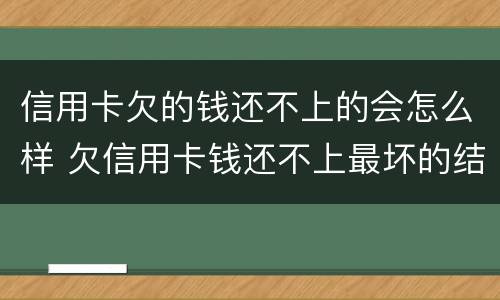信用卡欠的钱还不上的会怎么样 欠信用卡钱还不上最坏的结果是什么