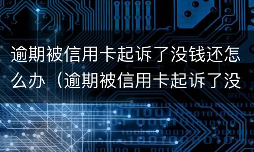 逾期被信用卡起诉了没钱还怎么办（逾期被信用卡起诉了没钱还怎么办呢）