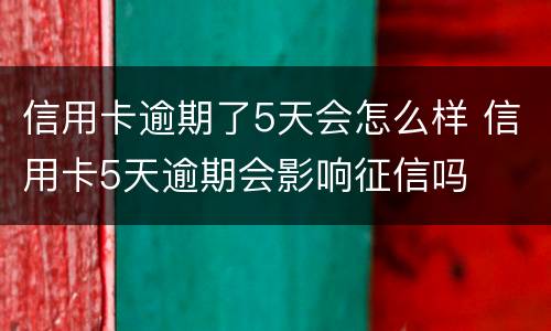 信用卡逾期了5天会怎么样 信用卡5天逾期会影响征信吗
