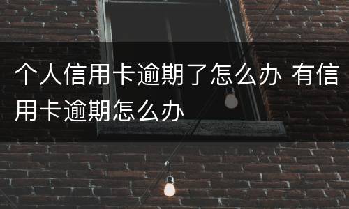 个人信用卡逾期了怎么办 有信用卡逾期怎么办