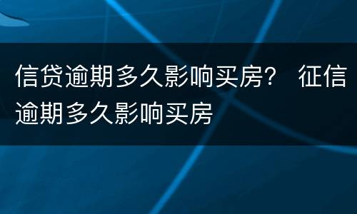 信贷逾期多久影响买房？ 征信逾期多久影响买房