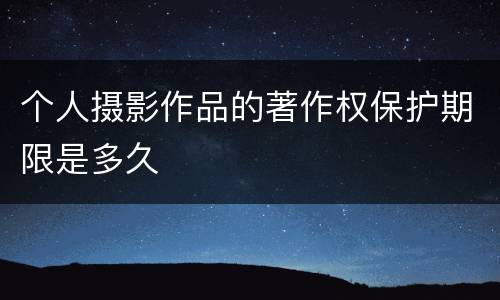 个人摄影作品的著作权保护期限是多久
