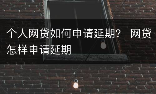 个人网贷如何申请延期？ 网贷怎样申请延期