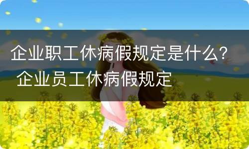 企业职工休病假规定是什么？ 企业员工休病假规定