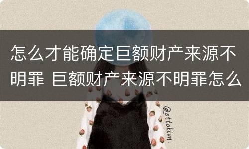 怎么才能确定巨额财产来源不明罪 巨额财产来源不明罪怎么判